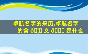 卓航名字的来历,卓航名字的含 🦁 义 🐟 是什么